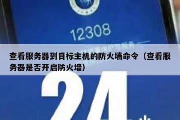 查看服务器到目标主机的防火墙命令（查看服务器是否开启防火墙）