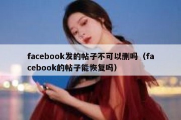 facebook发的帖子不可以删吗（facebook的帖子能恢复吗）
