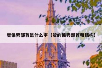 赞偏旁部首是什么字（赞的偏旁部首和结构）