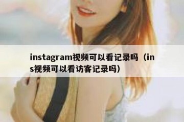 instagram视频可以看记录吗（ins视频可以看访客记录吗）