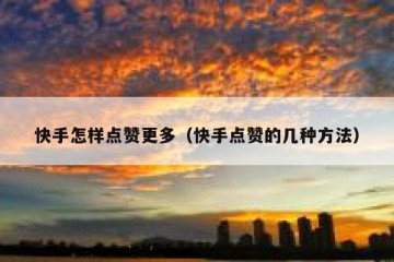 快手怎样点赞更多（快手点赞的几种方法）