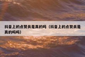 抖音上的点赞员是真的吗（抖音上的点赞员是真的吗吗）