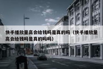 快手播放量高会给钱吗是真的吗（快手播放量高会给钱吗是真的吗吗）