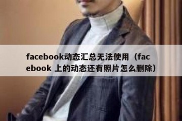 facebook动态汇总无法使用（facebook 上的动态还有照片怎么删除）