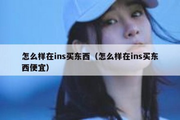 怎么样在ins买东西（怎么样在ins买东西便宜）