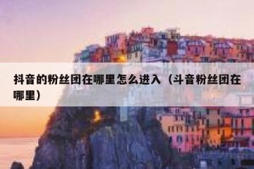 抖音的粉丝团在哪里怎么进入（斗音粉丝团在哪里）
