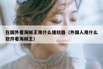 在国外看海贼王用什么播放器（外国人用什么软件看海贼王）