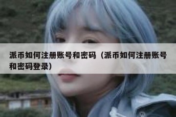派币如何注册账号和密码（派币如何注册账号和密码登录）