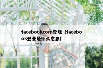 facebookcom登陆（facebook登录是什么意思）
