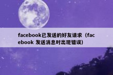 facebook已发送的好友请求（facebook 发送消息时出现错误）