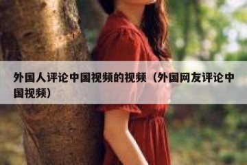 外国人评论中国视频的视频（外国网友评论中国视频）