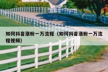 如何抖音涨粉一万流程（如何抖音涨粉一万流程视频）