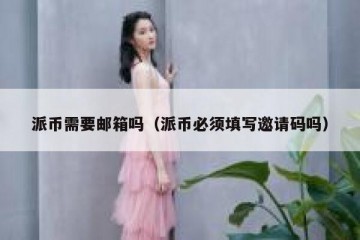 派币需要邮箱吗（派币必须填写邀请码吗）