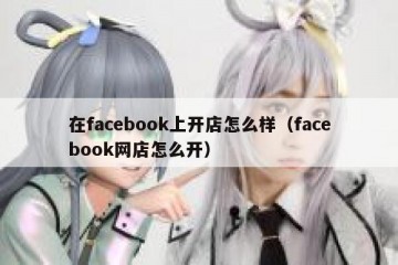 在facebook上开店怎么样（facebook网店怎么开）