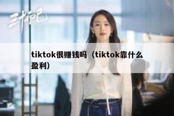 tiktok很赚钱吗（tiktok靠什么盈利）