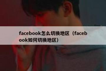 facebook怎么切换地区（facebook如何切换地区）