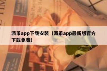 派币app下载安装（派币app最新版官方下载免费）