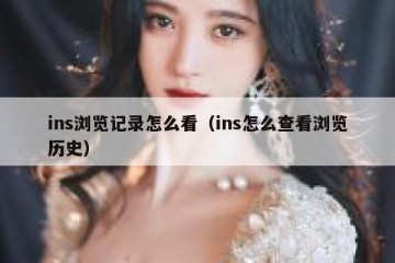 ins浏览记录怎么看（ins怎么查看浏览历史）