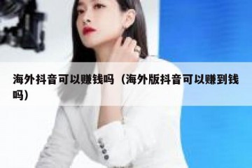 海外抖音可以赚钱吗（海外版抖音可以赚到钱吗）