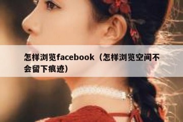 怎样浏览facebook（怎样浏览空间不会留下痕迹）