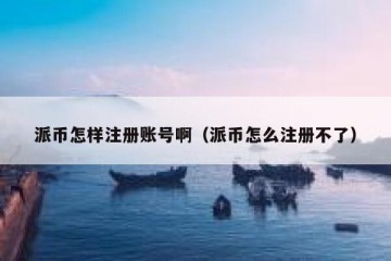 派币怎样注册账号啊（派币怎么注册不了）