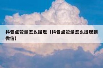 抖音点赞量怎么提现（抖音点赞量怎么提现到微信）