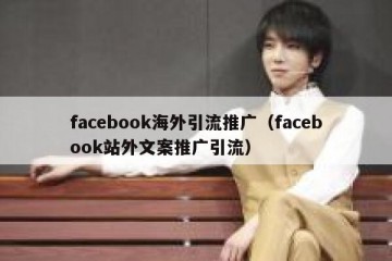facebook海外引流推广（facebook站外文案推广引流）