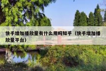 快手增加播放量有什么用吗知乎（快手增加播放量平台）