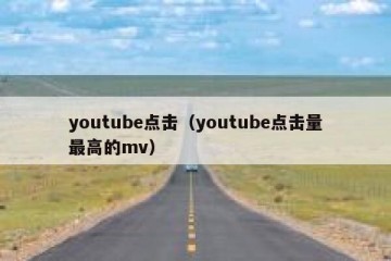 youtube点击（youtube点击量最高的mv）