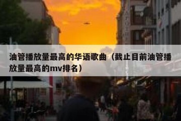 油管播放量最高的华语歌曲（截止目前油管播放量最高的mv排名）