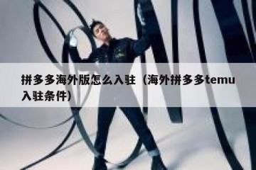 拼多多海外版怎么入驻（海外拼多多temu入驻条件）