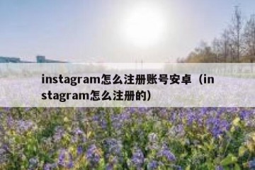 instagram怎么注册账号安卓（instagram怎么注册的）
