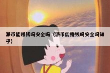 派币能赚钱吗安全吗（派币能赚钱吗安全吗知乎）