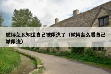 微博怎么知道自己被限流了（微博怎么看自己被限流）