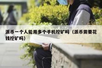 派币一个人能用多个手机挖矿吗（派币需要花钱挖矿吗）