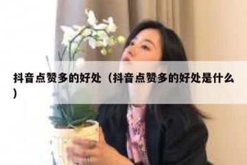 抖音点赞多的好处（抖音点赞多的好处是什么）