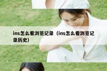 ins怎么看浏览记录（ins怎么看浏览记录历史）