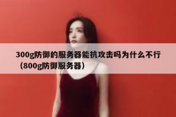 300g防御的服务器能抗攻击吗为什么不行（800g防御服务器）