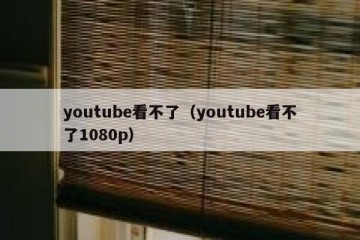 youtube看不了（youtube看不了1080p）