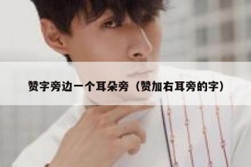 赞字旁边一个耳朵旁（赞加右耳旁的字）