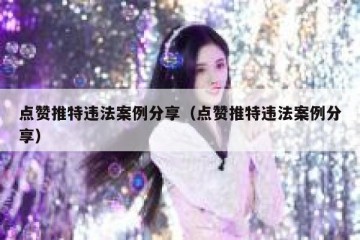 点赞推特违法案例分享（点赞推特违法案例分享）