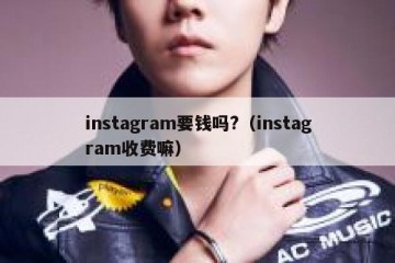 instagram要钱吗?（instagram收费嘛）