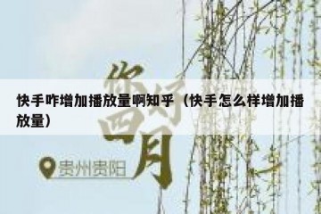 快手咋增加播放量啊知乎（快手怎么样增加播放量）