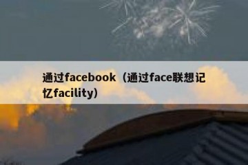 通过facebook（通过face联想记忆facility）
