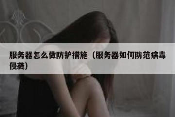 服务器怎么做防护措施（服务器如何防范病毒侵袭）