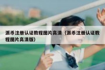 派币注册认证教程图片高清（派币注册认证教程图片高清版）