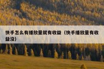 快手怎么有播放量就有收益（快手播放量有收益没）