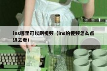 ins哪里可以刷视频（ins的视频怎么点进去看）