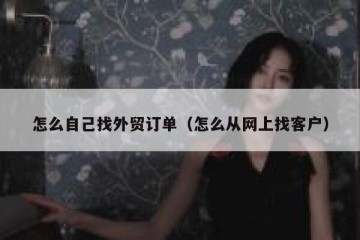 怎么自己找外贸订单（怎么从网上找客户）