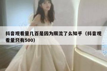 抖音观看量几百是因为限流了么知乎（抖音观看量只有500）